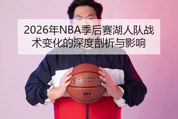 2026年NBA季后赛湖人队战术变化的深度剖析与影响