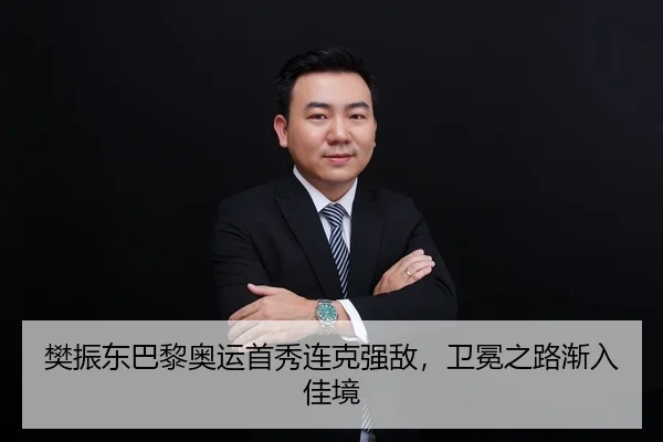 樊振东巴黎奥运首秀连克强敌，卫冕之路渐入佳境