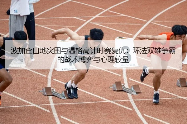bo-jia-cha-shan-di-tu-wei-yu-wen-ge-gao-ji-shi-sai-fu-chou-huan-fa-shuang-xiong-zheng-ba-de-zhan-shu-bo-yi-yu-xin-li-3-929.jpg