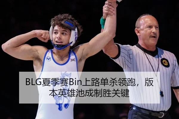 BLG夏季赛Bin上路单杀领跑，版本英雄池成制胜关键