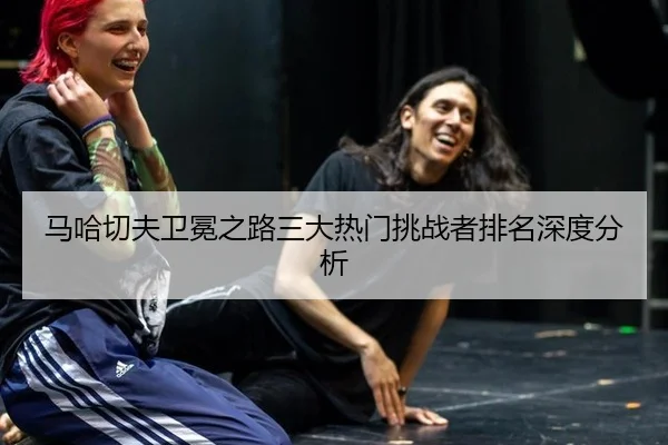 ma-ha-qie-fu-wei-mian-zhi-lu-san-da-re-men-tiao-zhan-zhe-pai-ming-shen-du-fen-xi-3-723.jpg